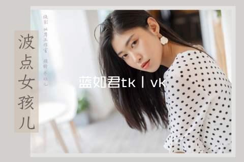 蓝如君tk丨vk